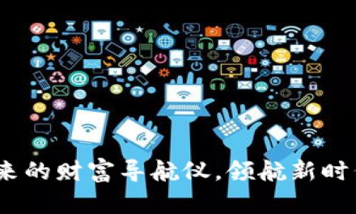 数字货币：未来的财富导航仪，领航新时代的金融海洋