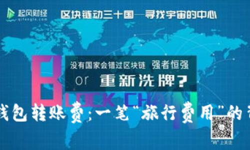 以太坊钱包转账费：一笔“旅行费用”的背后秘密