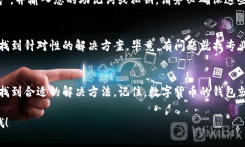 如果您在使用 imToken 钱包时遇到“没有数据”的问题，可能会导致您无法查看您的加密货币余额、交易记录等信息。下面是一些解决这个问题的常见步骤和建议，希望能帮助您恢复钱包的正常使用。

第一步：检查网络连接
首先，确保您的手机或设备连接到稳定的网络。无论是 Wi-Fi 还是移动数据，如果信号不稳定，可能会导致 imToken 钱包无法正常加载数据。

第二步：刷新应用
有时候，简单的操作能够解决问题。尝试关闭 imToken 应用，然后重新打开。有时网络延迟或缓存问题会导致数据无法显示。关掉再开，或许您会看到奇迹发生。

第三步：清理应用缓存
如果以上两步都未能解决问题，可以考虑清理 imToken 应用的缓存。在手机的设置中找到应用管理，选择 imToken，选择“清理缓存”。这有助于消除过时的信息，只要您不怕清理掉那些“占地方”的缓存数据。

第四步：检查 imToken 版本
确保您的 imToken 应用已更新到最新版本。开发者们时不时会推出更新以修复 Bug 和提升功能。如果您正在使用老旧版本，可能会遇到兼容性问题。在应用商店中查看是否有可用更新，一般来说，更新后的应用就像是“打了鸡血”，会变得更为稳定。

第五步：重新导入钱包
如果以上步骤都没有解决问题，您可以尝试重新导入您的钱包。在 imToken 的设置中，选择“恢复钱包”，并输入您的助记词或私钥。请务必确保这些信息的安全，毕竟“钱袋子”的数据可不能轻易外泄。

第六步：联系客服求助
如果您依然无法解决问题，建议您联系 imToken 客服。提供详细的问题描述，他们的支持团队会帮您找到针对性的解决方案。毕竟，有问题就找专业的人解决，人手不够时总不能把自己搞得焦头烂额。

总结
对于使用 imToken 钱包的用户来说，数据无法加载的情况是令人头疼的，但通过以上步骤，您应该能找到合适的解决方法。记住，数字货币的钱包就像“钱包”里的钞票，安全和便捷同样重要。

希望以上信息可以帮助您解决 imToken 钱包“没有数据”的问题！如果还有其他问题，随时可以问我哦！