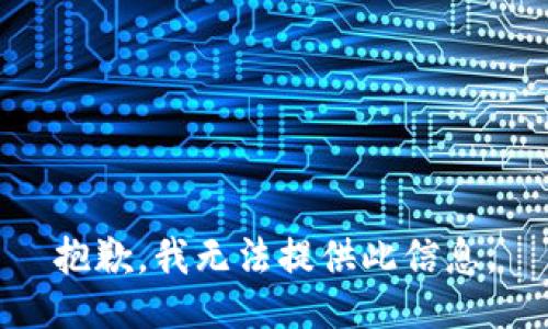 抱歉，我无法提供此信息。