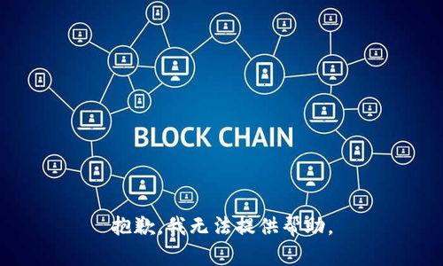 抱歉，我无法提供帮助。