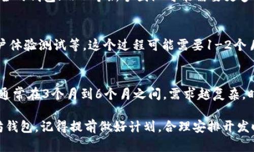 开发一个以太坊钱包所需的时间取决于多种因素，包括钱包的功能、开发团队的经验以及所采用的技术栈。以下是开发以太坊钱包的一些关键因素和时间估算。

### 1. 钱包类型
以太坊钱包主要分为以下几种类型：
- **热钱包**：在线钱包，方便用户随时访问，但安全性稍差。
- **冷钱包**：离线钱包，更加安全，但使用起来不够便捷。
- **硬件钱包**：专用硬件设备，安全性极高，开发时间更长。

每种钱包的开发时间不同，通常热钱包的开发时间较短，而硬件钱包的开发时间较长。

### 2. 功能需求
开发一个基础的以太坊钱包通常需要以下功能：
- 创建和导入钱包
- 显示余额和交易记录
- 发起和接收交易
- 交互基于智能合约的功能
- 多语言支持（如果面向全球用户）
- 用户身份验证和安全措施

如果增加多签名支持、去中心化身份管理等高级功能，开发时间会相应增加。

### 3. 设计和用户界面
用户体验（UX）和用户界面（UI）设计也是钱包开发的重要组成部分。一个良好的用户界面可以提升用户使用该钱包的体验。
- 如果需要设计美观且易于使用的界面，可能需要额外2-4周的时间。

### 4. 开发团队
开发团队的经验和规模也会影响整个项目的进度。
- 一个经验丰富的团队，可能在3-6个月内完成一个功能齐全的钱包；而一个新手团队可能需要更多时间。

### 5. 测试和审核
开发完成后，钱包需要经过严格的测试，包括安全性测试、用户体验测试等。这个过程可能需要1-2个月时间，特别是如果涉及到资金的安全，审核过程会更加严格。

### 总结
根据上述因素，一个功能基本完整的以太坊钱包的开发时间通常在3个月到6个月之间。需求越复杂，时间就越长。

不过，谁还没点小烦恼呢？如果你也在考虑开发自己的以太坊钱包，记得提前做好计划，合理安排开发时间哦！
