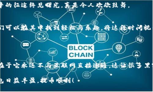   以太坊冷钱包提币的漫长等待：为什么你总是排队？ / 
 guanjianci 以太坊, 冷钱包, 提币, 排队 /guanjianci 

导言：冷钱包与热钱包的较量
在这个数字货币风起云涌的时代，以太坊已经成为区块链领域中的一颗明珠。就像一款神秘的魔法药水，吸引着无数投资者。而在这场盛宴中，“冷钱包”就像是一位安静的守护者，默默守护着我们的财富。然而，当你发现自己在提币时面临排队的问题，你的内心一定会在咆哮：“为什么要等待？”

冷钱包是什么？
在讲述提币排队之前，我们有必要先聊一聊“冷钱包”的概念。冷钱包，顾名思义，就像是一个锁在家中的保险箱，绝对的安全而不被网络侵扰。它与热钱包相对，热钱包如同一个随身携带的小钱包，方便快捷，但在安全性上稍逊一筹。在交易加密货币时，冷钱包的安全性是无可匹敌的。

提币的基本流程
提币，简单来说就是将你存储在冷钱包中的以太坊转移到一个可以自由交易的地址。想象一下，就像是从保险箱里取出金条，准备去参加一场盛大的派对。然而，这个过程并不总是那么顺利。我们来看看提币的基本流程。

1. **连接钱包**：首先，你需要将你的冷钱包与网络连接起来，可能是通过USB或者某个特定的接口。就像是插上了一个神秘的魔法钥匙。
   
2. **发起提币**：输入你想要提取的金额及目标地址，确保没有输入错误！再比如，你要把金条送到朋友的家，而你不想把它送错地方。

3. **等待确认**：提交请求后，交易会进入区块链网络的排队等待区。此刻，你就像是排队进入一场非常受欢迎的音乐会，而前面所有的“歌迷”都是你的竞争对手。

为什么要排队？
提币时排队的原因可以归结为几个方面，就像你在一部悬疑电影中期待的各种转折。

1. **网络拥堵**：想象一下，如果一天之内有数千人同时想要提币，这就会导致网络拥堵，就像一条狭窄的街道被堵得水泄不通。以太坊网络的交易量也是如此。如果你在高峰期提币，等待的时间就会大幅增长。

2. **Gas费用**：以太坊网络使用Gas费用来限制交易量，Gas费用就像是你购买音乐会门票需要支付的费用。高峰时段，Gas费用上涨，你的交易可能被放到“后排”，等待其他付款者优先入场。

3. **安全性**：冷钱包的安全性体现在提币速度上。有些钱包为了确保安全，可能会在提币时进行多层验证，增加安全性，但同时也增加了你的排队时间。可以说，安全和速度这些因素就像是一对孪生兄弟，缺一不可。

如何减少等待时间？
当然，排队的等待并不能让人高兴，但我们还是可以采取一些措施来减少这种情况的发生。

1. **选择适当的时间**：避开网络高峰期提币，就像是选择在平日的中午去餐厅用餐，避免高峰时期的排队。你可以关注以太坊网络的使用情况，选择在较低活动度的时间段进行提币。

2. **购买更高的Gas费用**：如果你愿意支付更高的Gas费用，可以让自己的交易字符串获得优先级，就像在电影院中，你愿意支付高价获取VIP座位，快速入场。

3. **使用钱包的提币功能**：一些冷钱包能够让你在提币时享受更低的排队时间和更高的成功率，像是拥有一张专属的入场券。所以，选择合适的钱包也是一门学问。

排队中的小趣事
在漫长的等待中，我们常常会遇到一些趣事。有时候，你会发现，身边的投资者们为了排队时间过得快，会交流一些行业内部的“小道消息”，这就像是等待放映的电影时，大家会聊聊天、喝喝饮料，也能增进关系。有的人甚至会拿出小零食分享，仿佛在等待的过程变得不那么无聊。

当然，也会有一些人耿耿于怀：“为何我总是能够拿到最后一张票？”这时候，你就会笑着想：“人生不如意十之八九，谁还没点小烦恼呢？”

等待也是一种体验
提币的排队过程，虽然带来无奈，但同时也让我们学到了很多。我们懂得了守候的意义，等待中的那些小插曲，让这段旅程变得丰富而有趣。

在一次次的排队中，我们逐渐变得成熟。成功提币后，看着自己的以太坊顺利到账，那一刹那的成就感就像是经历了一场艰辛的征途终见曙光，真是令人欢欣鼓舞。

总结：慢慢来，终会到账
以太坊冷钱包提币排队的过程，让我们意识到在这个数字货币的世界里，耐心与冷静是一种美德。即使面对排队的无奈，我们可以在其中找到轻松与乐趣。将这段时间视作一次小小的旅程，让它成为你生活中值得回忆的一部分。

所以，下次当你在提币时感到无聊，记得说：“这又何妨？至少我手里有一个安全的冷钱包，值得一等！” 

附录：更多冷知识
最后，为了让内容更加丰富多彩，不妨来一点冷知识：冷钱包的历史早已可以追溯到比特币刚诞生那会儿，冷钱包的安全性在于它永远不与互联网直接连通。这让很多黑客们在网站上大展拳脚，却奈何冷钱包如同一座孤岛，完全无法侵入。

希望朋友们在未来的数字货币投资之旅中，不再害怕排队等待，而是淡然处之，将之视为通往成功的必经之路。祝你们的钱包日益丰盈，提币顺利！