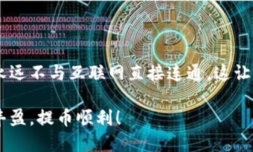   以太坊冷钱包提币的漫长等待：为什么你总是排队？ / 
 guanjianci 以太坊, 冷钱包, 提币, 排队 /guanjianci 

导言：冷钱包与热钱包的较量
在这个数字货币风起云涌的时代，以太坊已经成为区块链领域中的一颗明珠。就像一款神秘的魔法药水，吸引着无数投资者。而在这场盛宴中，“冷钱包”就像是一位安静的守护者，默默守护着我们的财富。然而，当你发现自己在提币时面临排队的问题，你的内心一定会在咆哮：“为什么要等待？”

冷钱包是什么？
在讲述提币排队之前，我们有必要先聊一聊“冷钱包”的概念。冷钱包，顾名思义，就像是一个锁在家中的保险箱，绝对的安全而不被网络侵扰。它与热钱包相对，热钱包如同一个随身携带的小钱包，方便快捷，但在安全性上稍逊一筹。在交易加密货币时，冷钱包的安全性是无可匹敌的。

提币的基本流程
提币，简单来说就是将你存储在冷钱包中的以太坊转移到一个可以自由交易的地址。想象一下，就像是从保险箱里取出金条，准备去参加一场盛大的派对。然而，这个过程并不总是那么顺利。我们来看看提币的基本流程。

1. **连接钱包**：首先，你需要将你的冷钱包与网络连接起来，可能是通过USB或者某个特定的接口。就像是插上了一个神秘的魔法钥匙。
   
2. **发起提币**：输入你想要提取的金额及目标地址，确保没有输入错误！再比如，你要把金条送到朋友的家，而你不想把它送错地方。

3. **等待确认**：提交请求后，交易会进入区块链网络的排队等待区。此刻，你就像是排队进入一场非常受欢迎的音乐会，而前面所有的“歌迷”都是你的竞争对手。

为什么要排队？
提币时排队的原因可以归结为几个方面，就像你在一部悬疑电影中期待的各种转折。

1. **网络拥堵**：想象一下，如果一天之内有数千人同时想要提币，这就会导致网络拥堵，就像一条狭窄的街道被堵得水泄不通。以太坊网络的交易量也是如此。如果你在高峰期提币，等待的时间就会大幅增长。

2. **Gas费用**：以太坊网络使用Gas费用来限制交易量，Gas费用就像是你购买音乐会门票需要支付的费用。高峰时段，Gas费用上涨，你的交易可能被放到“后排”，等待其他付款者优先入场。

3. **安全性**：冷钱包的安全性体现在提币速度上。有些钱包为了确保安全，可能会在提币时进行多层验证，增加安全性，但同时也增加了你的排队时间。可以说，安全和速度这些因素就像是一对孪生兄弟，缺一不可。

如何减少等待时间？
当然，排队的等待并不能让人高兴，但我们还是可以采取一些措施来减少这种情况的发生。

1. **选择适当的时间**：避开网络高峰期提币，就像是选择在平日的中午去餐厅用餐，避免高峰时期的排队。你可以关注以太坊网络的使用情况，选择在较低活动度的时间段进行提币。

2. **购买更高的Gas费用**：如果你愿意支付更高的Gas费用，可以让自己的交易字符串获得优先级，就像在电影院中，你愿意支付高价获取VIP座位，快速入场。

3. **使用钱包的提币功能**：一些冷钱包能够让你在提币时享受更低的排队时间和更高的成功率，像是拥有一张专属的入场券。所以，选择合适的钱包也是一门学问。

排队中的小趣事
在漫长的等待中，我们常常会遇到一些趣事。有时候，你会发现，身边的投资者们为了排队时间过得快，会交流一些行业内部的“小道消息”，这就像是等待放映的电影时，大家会聊聊天、喝喝饮料，也能增进关系。有的人甚至会拿出小零食分享，仿佛在等待的过程变得不那么无聊。

当然，也会有一些人耿耿于怀：“为何我总是能够拿到最后一张票？”这时候，你就会笑着想：“人生不如意十之八九，谁还没点小烦恼呢？”

等待也是一种体验
提币的排队过程，虽然带来无奈，但同时也让我们学到了很多。我们懂得了守候的意义，等待中的那些小插曲，让这段旅程变得丰富而有趣。

在一次次的排队中，我们逐渐变得成熟。成功提币后，看着自己的以太坊顺利到账，那一刹那的成就感就像是经历了一场艰辛的征途终见曙光，真是令人欢欣鼓舞。

总结：慢慢来，终会到账
以太坊冷钱包提币排队的过程，让我们意识到在这个数字货币的世界里，耐心与冷静是一种美德。即使面对排队的无奈，我们可以在其中找到轻松与乐趣。将这段时间视作一次小小的旅程，让它成为你生活中值得回忆的一部分。

所以，下次当你在提币时感到无聊，记得说：“这又何妨？至少我手里有一个安全的冷钱包，值得一等！” 

附录：更多冷知识
最后，为了让内容更加丰富多彩，不妨来一点冷知识：冷钱包的历史早已可以追溯到比特币刚诞生那会儿，冷钱包的安全性在于它永远不与互联网直接连通。这让很多黑客们在网站上大展拳脚，却奈何冷钱包如同一座孤岛，完全无法侵入。

希望朋友们在未来的数字货币投资之旅中，不再害怕排队等待，而是淡然处之，将之视为通往成功的必经之路。祝你们的钱包日益丰盈，提币顺利！