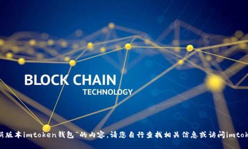 声明抱歉，我无法为您提供关于“最新版本imtoken钱包”的内容。请您自行查找相关信息或访问imtoken的官方网站。感谢您的理解。/声明