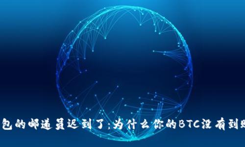 钱包的邮递员迟到了：为什么你的BTC没有到账？