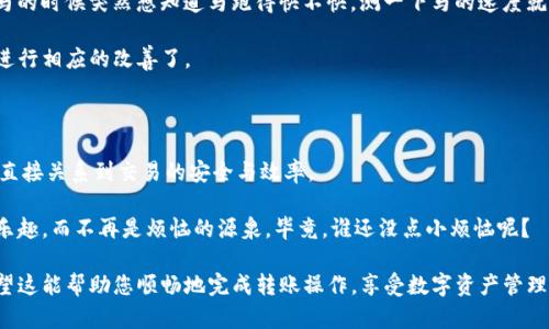 由于您提到的是“imtoken钱包转账怎么宽带不足”，看起来需要一些背景知识。imToken 是一款广受欢迎的数字资产管理钱包，而在使用过程中出现的“宽带不足”的问题一般与网络连接有关。以下是关于解决这一问题的详细说明和建议。

### 如何解决imToken钱包转账时的宽带不足问题

1. 确认网络连接稳定

首先，当你尝试进行imToken钱包转账时，最重要的是确保网络连接稳定。无论是Wi-Fi还是移动数据，宽带不足都会影响转账的完成时间和有效性。

想象一下，如同在一条繁忙的街道上驾车，信号灯红了的那一刻，你就无法继续前行，这时如果你的网络连接不稳定，就像在信号灯前堵车，不得不静静等待。

解决办法可以是，重新启动路由器，或是尽量靠近Wi-Fi信号源来改善连接。如果条件允许，切换至更稳定的网络，比如使用数据连接而非Wi-Fi，也许能有效解决问题。

2. 选择合适的转账时间

你是否遇到过在高峰时段，街道交通异常拥堵的情况？同样，很多用户在同一时间进行交易，会导致网络拥塞，无法顺畅进行转账。

最好在网络相对空闲的时段进行转账，比如提前查看网络使用较少的时段，或者选择在夜晚进行转账。这样的时机选择就像选在绿灯时出发，顺畅快捷。

3. 检查imToken应用状态

有时，问题并不在于网络本身，而是imToken应用的状况。想象一下，有时由于服务器问题，汽车也会被迫停车。有些情况下，imToken可能会遇到短暂的维护或者故障。

建议定期关注imToken的官方网站或社交媒体平台，看看是否有相关公告，确认应用系统正常。如果遇到系统问题，耐心等待系统恢复就好。

4. 更新应用及设备

就好比我们有时需要给车子加油一样，保持应用和设备的最新状态，可以提升使用体验。及时更新imToken钱包到最新版本，有可能解决因软件老旧造成的不兼容问题。

此外，还要确保手机的操作系统是最新的，检查是否有相关更新。这样的“加油”能让你的转账过程更加顺畅。

5. 了解转账手续费问题

轻松转账的时候，不妨也关注一下转账手续费。就像是开车出门，油费是个不得不考虑的因素，手续费也是影响转账的一个关键。如果网络不佳，而你的余额又不足以支付相关费用，那么转账将无从谈起。

确认手续费后确保账户中有足够余额，避免因手续费不足而无法完成转账，这样才能确保每笔交易顺利完成。

6. 进行转账代理

如果网络条件实在不允许，也可以考虑借助第三方服务进行转账。当然，这种情况下需要确认可信度，就像驾驶前要确认汽车是否足够安全，可以在行驶过程中获得保障。

找一个可靠的转账代理，哪怕稍微多花一点费用，但能够顺利完成转账，何乐而不为呢？这是一种智慧的选择。

7. 独立测试网络速度

如果你对网络性能心存疑虑，可以用一些在线测速工具，验证自己的网络速度。想象一下，骑马的时候突然想知道马跑得快不快，测一下马的速度就能帮你理清思路。

将网络速度测试结果与imToken的要求进行对比，如果发现速度远低于推荐值，那就要考虑进行相应的改善了。

结论

转账过程中的网络质量是我们不可忽视的，无论是数字资产钱包还是其他金融应用，网速都直接关系到交易的安全与效率。

保持对网络状态的关注，及时解决宽带不足的问题，就能让你的imToken钱包使用过程充满乐趣，而不再是烦恼的源泉。毕竟，谁还没点小烦恼呢？

通过以上几点，我们为您提供了一系列在imToken使用过程中应对网络宽带不足的建议。希望这能帮助您顺畅地完成转账操作，享受数字资产管理的乐趣！如果您有更多问题，随时欢迎与我们交流和探讨！