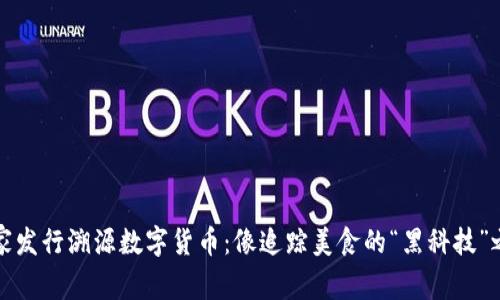 国家发行溯源数字货币：像追踪美食的“黑科技”之旅