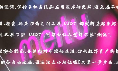 可以的，USDT（Tether）可以存放在 imToken 钱包中。imToken 是一款支持多种数字资产的移动端钱包，其中包括以太坊网络及其代币，而 USDT 通常是基于以太坊的 ERC-20 代币。因此，你可以通过 imToken 钱包安全地存储和管理你的 USDT 资产。

以下是一些关于如何在 imToken 钱包中存储 USDT 的步骤：

如何在 imToken 钱包中添加 USDT
1. **下载并安装 imToken**：如果你还没有 imToken 钱包，首先需要在你的手机应用商店（如 App Store 或 Google Play）中下载并安装它。

2. **创建或恢复钱包**：打开应用后，你可以选择创建新钱包或者恢复已有的钱包。如果是新用户，按照提示设置安全密码，并备份你的助记词以保证钱包安全。

3. **添加 USDT 资产**：在钱包主页，点击“资产”页面，在资产列表中找到“添加资产”，搜索 USDT（Tether），然后点击添加即可。

如何转入 USDT
1. **获取地址**：选择 USDT 资产后，点击“接收”以获取你的 USDT 收款地址。这是一个以字母和数字组成的字符串，确保你复制正确。

2. **从交易所转入**：如果你的 USDT 在交易所（如 Binance、Huobi 等），可以直接提币到你的 imToken 地址。在提现时，确保选择对应的网络（如 ERC-20）以避免资金丢失。

存储 USDT 的安全性
在 imToken 等数字钱包中存储 USDT 是相对安全的，不过也需要注意一些安全措施，比如定期备份助记词，保持手机系统和应用程序的更新，避免在不安全的网络环境中进行交易。

USDT 的使用场景
USDT 是一种稳定币，通常用于数字货币交易，帮助用户在波动的市场中保持价值稳定。无论是进行交易、投资，还是作为支付工具，USDT 都发挥着越来越重要的作用。

而且，有趣的是，谁说数字货币就必须是冷冰冰的数字游戏？今天的你，也许在跟朋友聊天时提到“我最近又买了些 USDT”，可能会让人觉得你很“潮流”。

总结
总的来说，USDT 是一种非常受欢迎的数字货币，你可以放心地将其存储在 imToken 钱包中。只要遵循安全指南，并保持对市场的关注，你的数字资产将能够稳步增值。

所以，在这个快速发展的数字货币时代，不妨试试将你的 USDT 放入 imToken 钱包中，享受属于你的财务自由之旅。谁还没点小烦恼呢？只要一步步来，总能找到解决的方法。