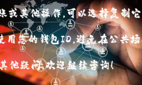 要查看ImToken钱包的ID，您可以按照以下步骤进行操作：

1. **打开ImToken应用**: 首先，确保您已经在手机上安装并打开了ImToken应用。

2. **进入钱包界面**: 在应用的主界面，您会看到您的钱包资产信息。在这个主界面上，通常会列出您的各类资产（例如ETH、BTC等）。

3. **选择钱包**: 如果您有多个钱包，请确保您已选择想要查看ID的钱包。

4. **查看钱包ID**:
   - 在钱包界面，通常会有“钱包地址”或“钱包ID”的选项。
   - 您可以点击相应的选项，有些版本可能会直接显示钱包地址，也有的需要您进入钱包的详细信息界面查看。

5. **复制钱包ID**: 如果您需要使用此ID进行转账或其他操作，可以选择复制它，以方便后续使用。

6. **注意安全**: 请确保在安全的环境中查看和使用您的钱包ID，避免在公共场合泄露您的钱包信息。

这样您就可以轻松找到ImToken钱包的ID了。如有其他疑问，欢迎继续咨询！