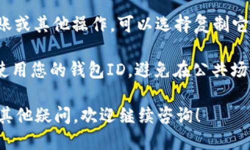 要查看ImToken钱包的ID，您可以按照以下步骤进行操作：

1. **打开ImToken应用**: 首先，确保您已经在手机上安装并打开了ImToken应用。

2. **进入钱包界面**: 在应用的主界面，您会看到您的钱包资产信息。在这个主界面上，通常会列出您的各类资产（例如ETH、BTC等）。

3. **选择钱包**: 如果您有多个钱包，请确保您已选择想要查看ID的钱包。

4. **查看钱包ID**:
   - 在钱包界面，通常会有“钱包地址”或“钱包ID”的选项。
   - 您可以点击相应的选项，有些版本可能会直接显示钱包地址，也有的需要您进入钱包的详细信息界面查看。

5. **复制钱包ID**: 如果您需要使用此ID进行转账或其他操作，可以选择复制它，以方便后续使用。

6. **注意安全**: 请确保在安全的环境中查看和使用您的钱包ID，避免在公共场合泄露您的钱包信息。

这样您就可以轻松找到ImToken钱包的ID了。如有其他疑问，欢迎继续咨询！