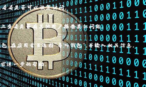 似乎您正在遇到与imToken钱包相关的问题。虽然我不能提供实时技术支持或解决方案，但我可以帮助您理解一些常见的情况和解决方法。以下是一些您可能会遇到的问题及建议解决方案：

1. 检查网络连接
首先，确认您的设备是否已连接到互联网。有时，网络问题会导致您无法访问钱包应用。在连接良好的环境下重试。

2. 更新应用程序
确保您使用的是最新版本的imToken。有时，旧版应用可能会遇到兼容性问题。您可以前往应用商店进行检查并更新。

3. 重启设备
简单的重启往往是解决技术问题的有效方法。关闭设备再重新启动，看看是否可以恢复访问。

4. 检查服务器状态
有时候，imToken的服务器可能会出现问题。在社交媒体或相关论坛上查看是否有其他用户报告类似问题。

5. 恢复钱包
如果您无法登录，且记得自己的助记词或私钥，可以尝试重新导入钱包。在应用首页选择“导入钱包”，并输入相关信息。

6. 联系客服支持
当以上步骤都无法解决问题时，您可以联系imToken的客服团队，寻求进一步的帮助。

希望这些信息对您有所帮助！如果有其他具体问题，请告诉我！