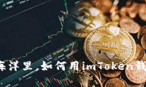 在区块链的海洋里，如何用imToken钱包驭风航行？