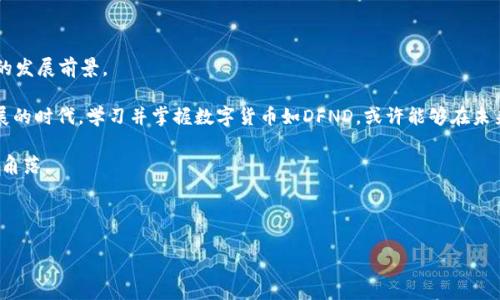 数字货币DFND是指“Decentralized Finance Network Development”（去中心化金融网络发展）的缩写。DFND是一种新兴的数字资产，其主要目的是通过去中心化金融（DeFi）平台提供金融服务的便利。随着区块链技术的不断演进，DFND应运而生，为用户在数字金融领域提供了更多的选择和机会。

### DFND的基本概念

DFND数字货币的核心在于去中心化理念，它希望能够打破传统金融体系的局限，利用区块链技术来实现更高效、透明和安全的金融交易。

在传统金融体系中，很多服务都需要通过中介，比如银行、支付平台等。然而，在DFND的模式下，用户可以通过智能合约直接进行交易，省去了这些中介的费用和时间，提高了资金的流动性和使用效率。

### DFND的特点

DFND数字货币具有以下几个显著特点：

ul
    listrong去中心化：/strong用户可以在没有中心化机构的情况下进行交易，保障了交易的隐私和安全性。/li
    listrong智能合约：/strong通过智能合约自动执行交易条款，降低了交易过程中的人为干预和失误风险。/li
    listrong跨界兼容：/strongDFND可以与多种区块链平台兼容，使其在不同的生态系统中都能发挥作用。/li
    listrong低交易手续费：/strong与传统金融交易的高手续费相比，DFND的交易成本较低，用户更具成本效益。/li
/ul

### DFND的应用场景

DFND不仅仅是一种数字货币，它还有广泛的应用场景，包括但不限于：

ul
    listrong借贷服务：/strong用户可以通过DFND进行点对点贷款，无需中介，减少利息支出。/li
    listrong投资与交易：/strong用户可以利用DFND购买各种资产，进行投资组合的管理。/li
    listrong保险服务：/strong智能合约在保险理赔中发挥作用，提高理赔效率。/li
/ul

### DFND的优势

与传统金融资产相比，DFND数字货币的优势明显：

ul
    listrong透明性：/strong所有交易记录都在区块链上可追溯，提升用户对交易的信任。/li
    listrong全球化：/strongDFND不受地域限制，任何地方的用户都可以轻松参与。/li
    listrong抗审查性：/strong由于去中心化，任何单一机构都无法对DFND交易进行干预。/li
/ul

### DFND的挑战与风险

尽管DFND有许多优势，但也面临一些挑战和风险：

ul
    listrong市场波动：/strong数字货币市场本身波动较大，给投资者带来风险。/li
    listrong技术风险：/strong智能合约的编写和部署存在bug风险，可能导致资金损失。/li
    listrong合规风险：/strong各国对数字货币的监管政策不尽相同，可能影响DFND的全球使用。/li
/ul

### 如何购买DFND

对于新手来说，购买DFND可能会觉得有点复杂，但其实只需几个简单步骤：

ol
    listrong选择交易所：/strong选择支持DFND交易的数字货币交易所，如CoinMarketCap等。/li
    listrong注册账户：/strong根据交易所要求进行身份验证，创建账户。/li
    listrong资金充值：/strong通过法币或者其他数字货币充值到交易所账户。/li
    listrong下单交易：/strong在交易所选择DFND进行购买，设定购买数量和价格。/li
/ol

看，购买DFND其实比我们想象的要简单，像买菜一样方便。不过，当然，记得仔细甄别推荐，理性投资哦！

### 总结

DFND作为一种新兴的数字货币，在市场中逐渐崭露头角。其去中心化的特性和多样的应用场景使其在数字金融领域拥有广阔的发展前景。

总体来看，DFND不仅仅是数字货币的一个代表，更是未来金融科技发展的一个缩影。谁还没有点小烦恼呢？在这个科技飞速发展的时代，学习并掌握数字货币如DFND，或许能够在未来的经济潮流中占得先机。无论你是投资者，还是对金融科技感兴趣的普通用户，都可以通过DFND了解到更多的未来金融场景。

最后，尽管数字货币的世界充满挑战与风险，但只要我们保持开放的心态，勇于探索，就一定能在这片新天地中找到属于自己的角落。

--- 

希望以上内容对您理解DFND数字货币有所帮助。如需进一步的信息或有具体问题，请随时问我！