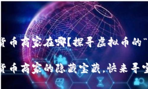 湖南数字货币商家在哪？探寻虚拟币的“宝藏地图”

湖南数字货币商家的隐藏宝藏，快来寻宝吧！