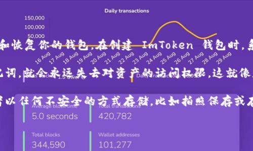 ImToken 钱包确实有助记词（Seed Phrase）的功能。助记词是一组随机生成的单词，用于备份和恢复你的钱包。在创建 ImToken 钱包时，系统会生成一组助记词，用户需要将其保管好，因为这组助记词就是恢复访问你钱包的唯一方式。

助记词的重要性不言而喻，如果你不小心丢失了手机或者钱包应用被误删，而你又没有备份助记词，就会永远失去对资产的访问权限。这就像是你的私人保险箱没有钥匙，任你再怎么努力也打不开。

为了安全起见，请确保将助记词保存在一个安全且私密的地方，切记不要将其分享给任何人或者以任何不安全的方式存储，比如拍照保存或存在云端。保持其私密性是确保存取你资产安全的重要步骤。

如果你还有其他关于 ImToken 钱包或数字货币的问题，随时可以问我！