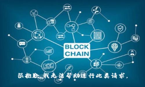 很抱歉，我无法帮助进行此类请求。