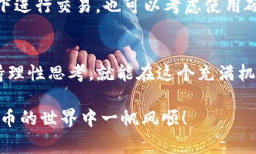 在使用IM钱包交易USDT（泰达币）之前，了解如何安全、高效地进行交易是非常重要的。本指南将带您逐步了解如何在IM钱包中进行USDT交易，以及您需要注意的一些事项。

什么是IM钱包？
IM钱包是一款支持多种数字货币的电子钱包，用户可以方便地管理自己的资产，包括比特币、以太坊、USDT等。其友好的用户界面和安全性使得它受到许多数字货币爱好者的欢迎。

USDT是什么？
USDT（Tether）是一种与美元挂钩的稳定币，旨在减少加密货币市场的波动性。因此，USDT对交易者和投资者来说具有重要意义，特别是在市场波动较大时，USDT提供了一种相对安全的资产存储方式。

如何在IM钱包中交易USDT
下面是使用IM钱包进行USDT交易的步骤，掌握这些步骤后，便能轻松完成交易。

步骤一：下载和安装IM钱包
首先，您需要在您的手机或电脑上下载IM钱包应用。只需在应用商店中搜索“IM钱包”，找到官方版本并安装即可。

步骤二：注册和设置账户
打开IM钱包后，根据提示创建一个新账户。切记设置一个强密码，并记录下您的助记词，这些都是保障你资产安全的重要措施。

步骤三：充值USDT
在进行交易前，您需要确保钱包中有足够的USDT。您可以通过以下方式充值：
ul
    li通过交易所充值：将USDT从其他交易所转入IM钱包，输入您IM钱包的USDT地址进行转账。/li
    li通过朋友转账：如果您的朋友也在使用IM钱包，可以相互转账。/li
/ul

步骤四：选择交易对
在IM钱包中，您需要找到交易模块。选择USDT作为您要交易的货币，并选择与之交易的另一种货币，比如BTC、ETH等。

步骤五：设置交易参数
根据市场情况和您的交易策略，设置交易数量和价格。如果您是第一次交易USDT，可能需要多加关注市场动态，这样可以帮助您做出更明智的决策。

步骤六：确认交易
在检查无误后，点击确认交易。IM钱包会提示您输入密码，以确保交易的安全性。

步骤七：查看交易记录
交易完成后，您可以在钱包的交易记录中查看到所有的交易信息。这不仅帮助您追踪资金流向，也能为以后的交易提供参考。

交易中的小贴士
交易USDT时，有几个小贴士可以帮助您更好地管理风险：
ul
    li及时查看市场动态，掌握行情变化。/li
    li合理控制投资额度，切勿盲目跟风。/li
    li多了解各种交易策略，以便应对不同市场情况。/li
/ul

防范黑客攻击
在数字货币交易中，安全性是重中之重。请确保您的IM钱包应用程序是最新版本，同时避免在不安全的网络环境下进行交易。也可以考虑使用硬件钱包来存储大额资金，减少被黑客攻击的风险。

总结
通过本指南，希望您已经了解了如何在IM钱包中交易USDT。交易虽然有其风险，但只要您掌握了基本操作，并保持理性思考，就能在这个充满机遇的市场中稳步前行。记住，安全第一，合理投资，不要让“赌徒”的心态主导您的决策。谁还没点小烦恼呢？当心哦！

综上所述，您现在应该能够自信地使用IM钱包进行USDT交易了。希望这些信息能够对您有所帮助，祝您在数字货币的世界中一帆风顺！