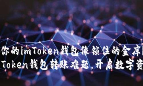 为什么你的imToken钱包像锁住的金库？
解决imToken钱包转账难题，开启数字资产大门