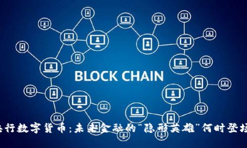 央行数字货币：未来金融的“隐形英雄”何时登场？