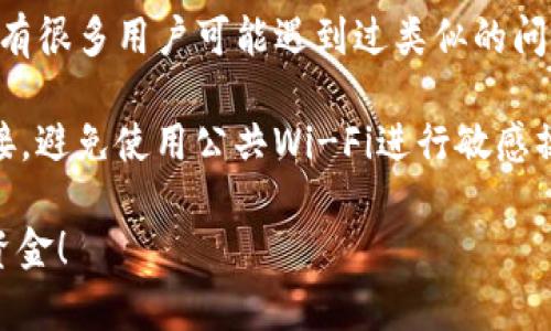 很抱歉，您遇到了这样的问题。请您务必采取以下步骤来处理您的imToken钱包被转走资金的情况：

1. **检查交易记录**：首先，在imToken钱包中查看最近的交易记录，确认资金确实被转走了。
   
2. **确认账户安全**：
   - 确保您的手机没有被恶意程序感染。
   - 检查您的钱包是否有设置强密码，并启用双重验证，保护您的账户安全。
  
3. **联系客服**：如果确认资金被转走且是未经授权的情况下，建议立即联系imToken的客服，报告问题并请求帮助。他们可能会提供一些补救措施或进一步的指导。

4. **社区支持**：在imToken的官方社区或相关论坛中寻求帮助。有很多用户可能遇到过类似的问题，他们的经验可能会对您有所帮助。

5. **保持警惕**：在未来使用时，保持警惕，不要随意点击不明链接，避免使用公共Wi-Fi进行敏感操作。

希望这些建议能对您有所帮助，祝您早日解决问题并保护好您的资金！