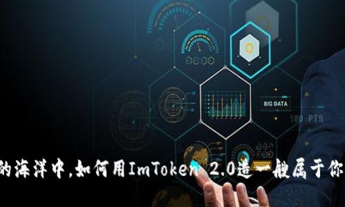 在数字货币的海洋中，如何用ImToken 2.0造一艘属于你的“钱包船”？