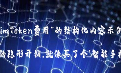 当然可以，以下是一个关于“imToken费用”的结构化内容示例，以便于和用户查看：

“imToken费用：数字钱包里的隐形开销，就像买了个‘智能手机’却不小心得了‘应用内购’”
