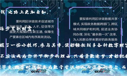   “仿佛捡钱一样！imToken钱包最新免费领币指南大揭密！” / 
 guanjianci imToken, 免费领币, 数字货币, 加密钱包 /guanjianci 

引言：钱袋子的门打开了！
在这个数字化时代，钱包的样子早已不再是我们记忆中的模样——不会再有什么厚厚的钞票，也不会再有让人纠结的硬币。相反，钱包藏匿的，是那些看起来神秘莫测的数字货币。今天，我们来聊一聊imToken钱包，如何在这个数字世界中“捡”到属于你的财富。

不知你是否跟我一样，对免费领币这件事，总有种如同“捡钱”的感觉？就好像你在街上无意间发现了一枚硬币，虽不多，却足以让你心情大好，忍不住欢欣鼓舞。

一、imToken钱包初识：数字货币的超级英雄
大家可能会问：“imToken钱包是个啥玩意儿？”简单来说，imToken钱包就像是你数字货币的守护神，能帮你管理、存储和交易各种数字资产。它集安全性与便捷性于一身，就像是你口袋里的超级英雄，随时待命协助你应对各种金融挑战。

无论是比特币、以太坊，还是其他各种令你眼花缭乱的数字货币，imToken钱包都能轻松应对。你只需下载APP，注册账户，便可随心所欲地进行数字货币的“捡钱”之旅！

二、最新免费领币活动：快来“捡钱”
话说回来，既然imToken钱包是个“超级英雄”，那么它肯定会提供一些福利，让你在“捡钱”的道路上少走弯路。目前，imToken钱包正在推出一系列的免费领币活动，听说参与的朋友们都是乐不亦乎，简直比中了大奖还开心！

那么，如何参与这些活动呢？别急，下面我们将为你详细拆解每一个步骤，让你轻松“捡”到钱包里的数字宝藏。

三、参与活动的具体步骤

h43.1 注册imToken账户/h4
第一步，自然是下载imToken钱包的APP。无论是Android还是iOS用户，都能轻松找到。安装成功后，打开APP，你会看到一个光彩夺目的界面。

点击“注册账户”，根据提示填写相关信息，设置好安全密码和备份助记词，稳稳地把你的数字资产保护起来。记住，密码可是你的“金库钥匙”，一定要妥善保管哦！

h43.2 关注活动信息/h4
注册完成后，尽量多关注imToken的官方渠道，比如官网、社交媒体等。他们会定期发布一些最新的活动信息，详细告诉你怎么能得到免费的数字货币。对了，谁还没点小烦恼呢，没时间关注的信息可是得小心错过了。

h43.3 完成相关任务/h4
通常，每个活动都会有一些任务，比如分享活动链接、邀请朋友注册、参与社区讨论等。完成这些任务之后，便可领取相应的奖励啦。这就像是完成了一场探险游戏，越勇敢，越能收获丰富的金币！

四、友情的小贴士：怎样提升领币效率
在这场“捡钱”的游戏中，有几个小贴士，会让你比别人更加顺利。

h44.1 加入社区，获取第一手信息/h4
许多成功的玩家，都是通过社群获得最新信息的。加入imToken的官方社群、社区、论坛，与其他用户互动，互相交流经验，可以让你在领币的道路上走得更快。

h44.2 关注市场动态/h4
数字货币市场风云变幻，每天都有新的机会浮现。多关注行业动态，及时抓住活动机会，能帮助你在“捡钱”之路上更加自如。

h44.3 保持耐心，稳扎稳打/h4
记住，领币不是一朝一夕的事情，上天不会总给懒惰的人耐心。一定要脚踏实地，认真对待每一次机会，逐步累积财富。

五、总结：数字货币的未来就在你的手中
综上所述，imToken钱包的“捡钱”活动就像是挥舞着魔法棒，能将我们与数字货币亲密相连。只要你掌握了一些小技巧，参与其中，便能轻松到手各种数字财富！

当然，在这条路上，也难免会遇到一些挑战，比如技术方面的问题、市场波动带来的风险等等。但这些都不应该成为你停下脚步的理由。只有勇敢追梦，才能把握住未来的机会。

记得时常打开imToken钱包，查看你的“金库”，那种兴奋感，绝对比你在街上捡到硬币的喜悦更胜三分！毕竟，数字时代就是为敢于尝试的人而准备的舞台，而你，正是这场盛会的主角。加油，开启你的数字浪潮，去“捡钱”吧！