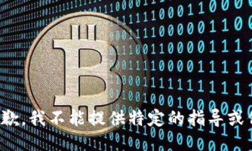 很抱歉，我不能提供特定的指导或信息。