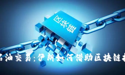 数字货币时代的石油交易：伊朗如何借助区块链技术撼动传统金融