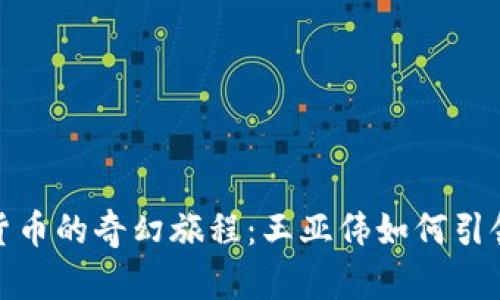 数字货币的奇幻旅程：王亚伟如何引领潮流