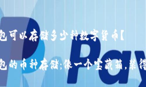 imToken 钱包可以存储多少种数字货币？

imToken 钱包的币种存储：像一个宝藏箱，装得下多少财富？