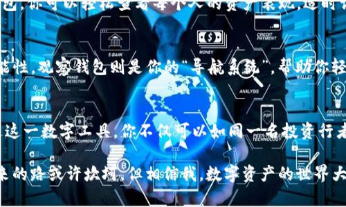    快速掌握ImToken观察钱包的秘密：如同在寻找一颗宝石的过程  /   
 guanjianci  ImToken, 观察钱包, 加密货币, 数字资产  /guanjianci 

心中的宝藏：什么是ImToken观察钱包？
在数字货币世界里，观察钱包就像是一面隐形的窗户，让你能够观赏到手中资产的各类风景。ImToken的观察钱包，则是你的这扇窗户。是的，你没有看错，观察钱包并不是一个储存资产的地方，而是一个让你随时掌握自己资产的工具。

而说到观察钱包，我们就像是在逛一座博物馆，虽然你不能把展品带走，但你可以尽情欣赏和研究里面的每一件“宝物”。想一想，如果你拥有很多加密货币，却忘记了它们在哪里，或者想要看看它们今天的“身价”如何，那就需要观察钱包来帮你整合这些信息。

从零开始：如何导入观察钱包？
想象一下，你刚刚在市场上发现了一颗璀璨的珍珠，准备将它安全地放入你的观察钱包中。那么，首先你需要做的是下载并安装ImToken钱包。别担心，整个过程就像是在家做一道简单的菜，只需按步骤来，不会出错。

h4步骤1：下载并安装ImToken/h4
在应用商店中搜索“ImToken”，一键下载，很快就会出现在你的手机桌面上。打开后，你会看到一个友好的界面，仿佛在迎接你的到来。

h4步骤2：创建或导入钱包/h4
当你打开ImToken后，选择“创建钱包”或“导入钱包”。如果你已经有了一个钱包，就像是一个老师带着学生回到学校，输入私钥或助记词，确认无误后，你就可以看到自己所有的数字资产了。

h4步骤3：添加观察钱包/h4
现在，像是为你的宝藏库添加新展品。找到“观察钱包”选项，点击进入。在这里，你需要输入你想观察的钱包地址。这一过程就像是在把你的朋友加入一个微信群，方便看大家乐趣多多。

h4步骤4：享受视觉盛宴/h4
一旦添加完成，观察钱包将帮助你实时追踪该地址的资产表现。你可以看到各种数字货币的价格和走势，仿佛是在品尝每一口美味的食物，让你垂涎欲滴。

观察钱包的价值与特点
说在观察钱包与普通钱包的区别时，它就像一位细心的管家，为你记录和管理所有数字资产的信息，而不需要担心安全问题。观察钱包不仅可以帮助你了解资产的市场现状，更能让你在下一次投资决策中游刃有余。

此外，使用观察钱包的另一个好处是，你可以同时管理多个资产，就像是一位时间管理大师，做到学会了在全面了解自己的经济状况与投资方向的同时，保持精准的判断。

小常识：观察钱包的安全性
关于安全性的问题，观察钱包虽然不会存储你的私钥，但在使用过程中仍需保持警惕。就像在大海中航行，你需要一把结实的舵，确保自己不会偏离航线。切记不随意分享钱包地址，以免财产受到损失。

观察钱包的常见应用场景
想象一下周五的晚上，和朋友一起聚会，大家围坐在桌前，讨论着各自的投资。这时，借助你已经在ImToken中设置好的观察钱包，可以快速查问大家的资产变化，话题一触即发，瞬间提升聚会的氛围。

与此同时，观察钱包也适合那些投资者。比如你有一个小团队，大家各自负责不同的数字资产。通过观察钱包，你可以轻松查看每个人的资产表现，适时调整投资策略，减少了个人盲目的投资行为。

轻松管理多种资产：观察钱包的优势
不得不提的是，观察钱包让你在查看资产时更加轻松。想象一下你在春季的草原上驰骋，手中有无限的可能性，观察钱包则是你的“导航系统”，帮助你轻松找到目标。你不仅可以查看资产的现状，还能针对每一种数字货币进行详细的跟踪分析。

结束语：财富增长的智慧之钥
无论你是新手还是资深投资者，ImToken的观察钱包为你的资产管理带来了更多的灵活性和便利性。通过这一数字工具，你不仅可以如同一名投资行者，在资产的世界中自由驰骋，更能在关键时刻掌握住财富增长的智慧之钥。

希望通过本文的介绍，你能够快速掌握ImToken观察钱包的使用方法，开启属于你的数字资产新篇章。未来的路或许坎坷，但相信我，数字资产的世界大门已经向你打开，祝你在这片春风得意的土地上，收获美好的未来！