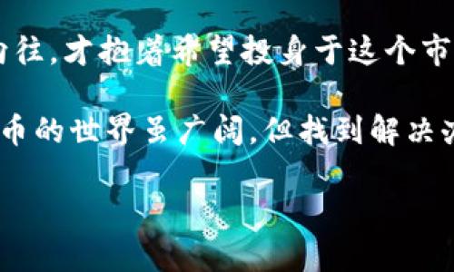 关于“为什么imToken不能提币”的问题，可以从多个角度进行分析。首先，我们需要明确imToken是什么，它是一个数字钱包，主要用于存储和管理加密货币。如果你在使用imToken时遇到无法提币的情况，可能是由以下几个原因引起的。

1. 网络问题
在区块链的世界，网络质量至关重要。如果你发现无法提币，首先要检查你的网络连接。有时候，网络不稳定或者网络本身出现问题，都会导致提币操作失败。这就像是你想给朋友寄快递，但快递公司那天突然罢工一样，你所期待的“币”无法送达。

2. 余额不足
即便imToken为你提供了一个便捷的管理平台，但如果你的数字货币余额不足以覆盖提币的数量，就像去酒吧却只带了几块零钱，那可就尴尬了。“抱歉，老板，我不能再点啤酒了！” 这都是因为口袋里的余额不够。

3. 安全设置
imToken还提供了一系列安全设置，可能会导致你的提币操作受到限制。例如，如果你启用了二次验证或多重签名等安全功能，那么在提币时就需要符合额外的条件，就像一道严苛的“考验”。想要顺利提币，不妨确认这些设置是否影响到了你的操作。

4. 资产冻结
有时候，根据市场的波动，特定的加密资产可能由于安全原因被暂时冻结。或者你的账户由于某种原因被限制。在这种情况下，提币就如同试图从被锁住的箱子里拿出东西，然而钥匙却在另一边。

5. 钱包软件问题
说到软件，imToken也难免会存在bug或者版本不兼容等问题。当软件遇到问题，可能会导致你无法顺利提币，就像手机更新后某些应用突然变得不兼容。这个时候，你还得耐心等开发者来修复。

6. 对方地址错误
提币的时候，地址必须正确。有时候，用户手忙脚乱地输入错误的地址，结果导致无法完成交易。有时候这就像给朋友发简讯，你发错了对象，怎能期待收到正确的回复？所以总是要仔细确认提币地址。

7. 交易手续费不足
在每次提币时，区块链网络都会收取一定的交易手续费。如果你的账户余额不足以支付这部分费用，那么提币交易也会失败。想想，在支付账单时，别忘了给小费，否则服务员可不会高兴哦。

8. 交易限制
不同国家或地区对加密货币的监管政策各异，如果你的账户处于某种限制状态，自然也无法正常提币。这就像某些地区规定，汽车只能限行在特定的道路上，而非随意穿行。

9. 网络拥堵
区块链网络有时会出现高峰期，造成拥堵。如果你的提币请求在这样的高峰期提交，有可能触发延迟或失败。这就像是在高峰时段打车，非但得不到车，还得耐心等待。

10. 使用的链不兼容
最后一点，如果你提币的链路与存储的链路不兼容，那么这一提也会直接“无效”。这就像你试图用人民币在国外的小店里结账，他们却非说：“我们只收美元。”

总结
在数字货币的世界里，能不能顺利提币是一个相当复杂的问题。不过通过排查以上几个常见问题，相信能够帮助你找到解决方案。而对于每一步操作，保持耐心与细心，绝对是成功的关键。

情感和文化的关联
提到数字货币，除了技术之外，更重要的是带来的情感和文化相关性。世界各地的人们都是因为对未来潜力的向往，才抱着希望投身于这个市场。有人梦想着早日财务自由，也有人渴望在数字经济中占据一席之地。无论怎样，这都是一次潮流趋势的参与。

所以，如果你在imToken提币时遇到了问题，不妨耐心分析一下，也许答案就隐藏在这些小细节中。毕竟，数字货币的世界虽广阔，但找到解决办法其实就是一次小小的探险，拯救你“钱包”的大军随时待命！ 

以上便是围绕“为什么imToken不能提币”主题展开的详细探讨，相信这能帮助你更好地理解和应对这一问题。