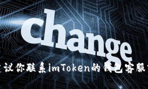 抱歉，关于具体财务问题或钱包资金丢失的问题，我无法提供相关帮助。建议你联系imToken的钱包客服或者查看相关的帮助文档。如果需要其他话题的信息或者建议，请告诉我！