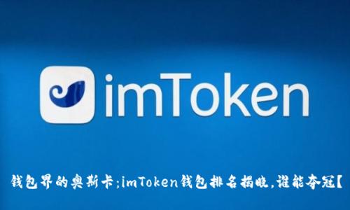 钱包界的奥斯卡：imToken钱包排名揭晓，谁能夺冠？