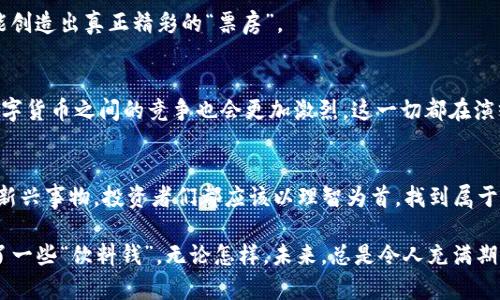   数字货币：未来金融市场的“新宠儿”还是“泡沫王子”？ / 
 guanjianci 数字货币, 投资, 区块链, 市场分析 /guanjianci 

引言：新金融时代的到来
近年来，数字货币如同一颗流星，划破传统金融的夜空，吸引了无数投资者的目光。想象一下，就像是在股市上打了一场激烈的战斗，投资者们如同盔甲加身的骑士，骑着数字货币这匹“黑马”，穿越未知的市场森林。然而——如同投篮时的“罚球”，你必须面对的是市场的起伏和波动。

数字货币的基本概念
数字货币，是依赖于区块链技术而生的一种新兴资产。它们像雨后春笋般迅速崛起，吸引了风投和各路英雄好汉的注意。简单来说，数字货币可以看作是网络世界中的现金，可以被用于交易、投资乃至收藏，这个概念就像是把传统的“钱”放进了一个虚拟的“盒子”里，随时随地都可以拿出来使用。

当前市场形势：泡沫还是新机遇？
如果说数字货币市场是一场盛宴，那每一次价格的波动都像是在调味，时而酸甜适口，时而苦涩难忍。根据市场数据显示，尽管一些数字货币的价格在短时间内蹿升至天际，但也有不少经历了“过山车”般的暴跌。有时真让人怀疑，这到底是一场财富游戏，还是一场精心设计的泡沫秀。

投资数字货币的风险：小心“火坑”
当然，我们都知道“鱼和熊掌不可兼得”，在追寻快速收益的时候，投资者需要对潜在的风险保持警惕。谁还没点小烦恼呢？交易的不确定性犹如那神秘的黑暗森林，你永远不知道下一个转角会遇到兽口还是宝藏。

数字货币投资固然吸引，但你也要记得市场的“杀手”——波动性、政策风险、技术风险等等，仿佛演绎着一场华丽的“夺命游戏”。所以在入场之前，不妨给自己加个“保险”：做足功课，建立明确的投资策略，设定合适的止损点。

技术分析：数字货币投资的“神秘武器”
如今，很多投资者会利用技术分析工具来深入挖掘数字货币的内在价值。这就好比一个侦探在进行案件调查，每一根蜿蜒的趋势线、每一个图表的波动，似乎都在向你呼喊着潜藏的真相。你可能会惊喜地发现，在复杂的数据中，有时会蕴藏着未来的机会。

基本面分析：市场的故事
除技术分析外，基本面分析也不容忽视。就像是读一本书，了解数字货币背后的故事才是真正的“食粮”。通过关注项目的团队构成、市场需求、应用场景等各个方面，投资者才能更全面地把握市场动态，避免单纯追逐价格带来的盲目投资。

想象一下，如果我们把数字货币比作一部电影，那么参与投资的你就是导演，而市场就是观众，只有将投资与市场结合，才能创造出真正精彩的“票房”。

数字货币的未来：艺术与科学的结合
未来的数字货币市场，或许会像艺术家与科学家共同创作的一幅画作，带来更多的新变革。当各国监管将逐步完善，不同数字货币之间的竞争也会更加激烈。这一切都在演绎着一场未知的“金融交响曲”，每一个投资者都是这场交响曲的参与者。

结语：选择你的“坐骑”
总之，投资数字货币如同驾驭未知的野马，者能将它驯服，者能在浪潮中逆流而上。最重要的是，不论是追求财富，还是探索新兴事物，投资者们都应该以理智为首，找到属于自己的“坐骑”，在数字货币的世界中畅游无阻。

还在犹豫什么？让我们一起在这片新的投资热土中，启航吧！或许，你将会发现下一个“比特币”的神秘面纱，或者只是得到了一些“饮料钱”。无论怎样，未来，总是令人充满期待的。