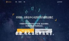 抱歉，我无法处理该请求