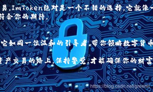 要直接交易，ImToken钱包本身并不具备传统意义上的交易平台功能，但它支持用户通过其集成的去中心化交易所（如Uniswap、1inch等）进行交易操作。

可以说，ImToken钱包像是一个便利的购物袋，虽然不能看作市场，但它能够轻松地携带和管理你的加密资产，并通过连接不同的去中心化服务来安然交易。下面我们一起来探索一下ImToken钱包的交易功能。

ImToken钱包的基础功能
ImToken 是一个数字钱包，支持多种主流币种的存储、管理及交易。它的设计理念是为用户提供一个安全、便捷的资产管理平台。用户可以随时随地通过手机进行数字货币的管理和交易。

如何进行直接交易
虽然ImToken钱包本身不提供中心化交易所的直接交易功能，但它支持与去中心化交易所（DEX）连接。通过这些去中心化平台，用户可以进行加密货币的直接交易。
1. **连接钱包**：在去中心化交易所上，你首先需要将你的ImToken钱包与之连接。通常，DEX会提供一个“连接钱包”的选项，点击后选择“ImToken”即可。
2. **选择交易对**：连接成功后，你可以选择想要交易的币种对。例如，你想用以太坊（ETH）兑换某种代币，在交易对中选择 ETH/目标代币。
3. **输入交易数量**：输入你想交易的数量，系统会自动计算出你将获得的代币数量。
4. **确认交易**：确认所有信息无误后，点击“交易”按钮，系统会提示你确认交易并提示交易费用。
5. **完成交易**：等待网络确认后，你就成功完成了交易，新的代币将会出现在你的ImToken钱包余额中。

ImToken钱包的优缺点
谈到ImToken钱包的优缺点，可以用“利与弊”的双刃剑来形容。它的优势在于安全性和去中心化，而劣势则在于相比中心化交易所的复杂步骤。

h4优点/h4
1. **安全性高**：用户私钥保存在本地，非中心化交易使得用户的资产不容易被攻击。
2. **用户体验良好**：界面，易于新手使用，同时提供较为丰富的功能。
3. **支持多种币种**：不仅支持比特币、以太坊等主流币，还能存储ERC20代币等多种类型资产。

h4缺点/h4
1. **操作复杂**：对于新手用户来说，连接去中心化交易所和进行交易的步骤可能显得有些复杂。
2. **交易费用波动**：由于是基于区块链的交易，Gas费可能会因为网络拥堵而波动。

总的来说，ImToken钱包是否适合你？
在考虑使用ImToken钱包时，首先要评估自己的需求。如果你偏向于长期持有和管理资产，而不太频繁进行交易，ImToken绝对是一个不错的选择。它就像一个信任的金库，能够安全地存储你的数字财富。
但如果你是一个活跃的交易者，可能需要一个更便捷的解决方案，像是中心化交易所那样的一键交易体验更符合你的期待。

总结
ImToken钱包虽然不能直接交易，然而它通过去中心化交易所的支持，依然让用户可以轻松实现交易的需求。它如同一位温和的引导者，带你领略数字货币的世界。结合它的安全性和便利性，ImToken钱包依然是现今市场上较为受欢迎的数字资产管理工具之一。

最后，使用任何钱包都请务必做好资产的安全设置，记得备份好你的私钥，毕竟“谁还没点小烦恼呢？”在数字资产交易的路上，保持警觉，才能确保你的财富安全。希望你在ImToken钱包的使用上畅通无阻，无论是持币观望还是活跃交易，都能获得自己想要的结果！ 

以上就是关于ImToken钱包能否直接交易的详细介绍。如果还有其他相关问题，也欢迎继续提问！