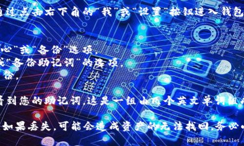 在imToken钱包中，您可以通过以下步骤找到助记词：

1. **打开imToken钱包**：首先，确保您已在手机上安装并打开了imToken钱包应用。

2. **进入钱包设置**：在主界面，通常可以通过点击右下角的“我”或“设置”按钮进入钱包设置页面。

3. **查看助记词**：
   - 在设置页面中，您可能会看到“安全中心”或“备份”选项。
   - 点击进入后，您可能会找到“助记词”或“备份助记词”的选项。
   - 系统可能会要求您输入密码以验证身份。

4. **显示助记词**：通过验证后，您就可以看到您的助记词。这是一组由几个英文单词组成的短语，请务必妥善保管，不要泄露给他人。

请注意，助记词是您访问和恢复钱包的关键，如果丢失，可能会造成资产的无法找回，务必小心保管。