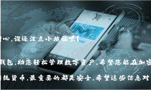 提币到 imToken 的钱包，首先我们要了解 imToken 的结构和功能。imToken 是一个多链的钱包，支持多种区块链资产的存储和交易。下面，我将为您详细介绍如何将币提到 imToken 中的指定钱包。

什么是 imToken 钱包？
imToken 是一款非常受欢迎的数字资产钱包，用户可以在手机上轻松管理各种加密货币。就像一个数字化的银行，imToken 为用户提供了安全易用的加密资产管理解决方案。无论是比特币、以太坊，还是其他各类数字资产，它都能助你一臂之力。

如何提币到 imToken 钱包？
提币到 imToken 的过程并不复杂，下面让我们一步一步来看。

h4第一步：下载并安装 imToken 应用/h4
首先，您需要确保手机上已经安装了 imToken。如果您是首次使用，可以前往各大应用商店下载并安装。安装完成后，打开应用。

h4第二步：创建钱包或导入钱包/h4
要在 imToken 中接收资产，您需要一个钱包。如果您还没有钱包，可以选择“创建钱包”并跟随指示进行设置。如果您已经有其他钱包的助记词或私钥，可以选择“导入钱包”。

h4第三步：获取您的钱包地址/h4
成功创建或导入钱包后，您会看到主界面。在界面下方，选择您希望提币的资产（比如以太坊）。点击“接收”按钮，您将看到您的钱包地址。记得复制这个地址，因为这是您提币时需要填写的重要信息。

h4第四步：提币操作/h4
现在您可以登录到您所使用的交易所（如 Binance、Huobi、OKEx 等），在“钱包”或“资金管理”中找到“提币”选项。选择要提取的资产，输入您之前复制的 imToken 钱包地址，填入提币数量，然后点击确认。

h4第五步：确认交易/h4
有些交易所可能会要求您进行二次验证，比如通过手机短信或邮箱。这时候，记得查看下您的手机或者邮箱，按照提示完成验证。

h4第六步：等待到账/h4
在交易所完成提币后，您需要耐心等待。大多数情况下，交易会在几分钟内完成，但有时也可能因为网络拥堵而延迟。您可以在交易所的“提币记录”中查看交易状态。

注意事项
在提币过程中，有几个事项需要特别注意：
ul
    li确保您输入的 imToken 钱包地址正确无误。一个小小的错误可能会导致资产丢失。/li
    li提币时，请务必选择正确的网络（如以太坊网络），确保与钱包匹配。/li
    li不同资产的提币手续费不同，提前了解相关费用，以免造成意外支出。/li
/ul

常见问题解答
h4提币失败的原因是什么？/h4
如果您在提币时遇到问题，往往可能是以下几个原因：
ul
    li地址错误：确保您输入的地址是正确的，或者使用“粘贴”功能避免手动输入错误。/li
    li网络问题：有时候，因网络拥堵造成延迟或失败，您可以稍后再试。/li
/ul

h4提币多久能到账？/h4
这个时间不尽相同，通常在5分钟到一小时之间。但如果网络拥堵，可能需要更长时间。总之，要有点耐心，谁还没点小烦恼呢？

总结
通过以上步骤，您应该能够顺利将币提至 imToken 钱包中。imToken 作为一个方便且安全的数字钱包，助您轻松管理数字资产。希望您能在加密世界中游刃有余，找到属于自己的投资乐趣。记得定期关注市场动态，作出明智的投资决策哦！

当然，虽然提币的过程相对简单，但在每一个小细节上都必须保持谨慎。毕竟，无论是数字货币还是传统货币，最重要的都是安全。希望这些信息对你有帮助，祝你提币顺利，资产增长！