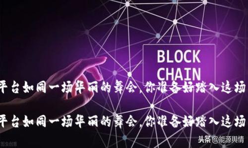 数字货币平台如同一场华丽的舞会，你准备好踏入这场舞蹈了吗？

数字货币平台如同一场华丽的舞会，你准备好踏入这场舞蹈了吗？