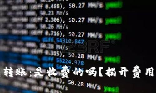 以太坊钱包转账：是收费的吗？揭开费用的神秘面纱