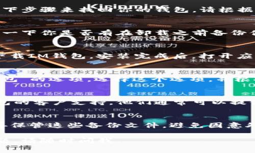 如果你的IM钱包被卸载了，不用担心，通常可以通过以下步骤来找回你的钱包。请根据你的具体情况进行操作：

### 第一步：检查备份
在你卸载IM钱包之前，通常会有备份数据的选项。检查一下你是否有在卸载之前备份你的钱包数据。如果有，直接通过备份文件恢复即可。

### 第二步：重新安装
你可以去应用商店（App Store或Google Play）重新下载IM钱包。安装完成后，打开应用，按照提示进行登录。

### 第三步：恢复钱包
在重新安装IM钱包后，通常会有“恢复钱包”或“导入钱包”的选项。选择这个选项，并根据你的备份类型，输入助记词、私钥或者导入备份文件。

### 第四步：联系客户支持
如果以上步骤都无法找回你的钱包，建议你联系IM钱包的客户支持。他们通常可以提供专业的帮助，指导你如何找回钱包。

### 温馨提示
在日常使用数字钱包时，记得定期备份重要数据并妥善保管这些备份文件，避免因意外情况导致财富损失。

希望这个信息能够帮助你找回IM钱包！如果有其他问题，请随时问我。