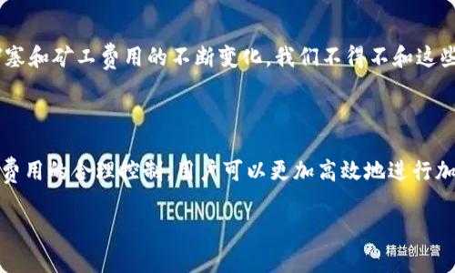 imToken钱包的矿工费（也称为交易费用）通常依赖于网络的拥堵情况、交易规模和区块链的使用规范。由于矿工费用是动态变化的，因此没有固定的金额。以下是一些影响矿工费的因素：

1. **网络拥堵程度**：当网络用户数量激增时，矿工费会上升。此时，用户需要支付更高的费用以确保交易更快被确认。

2. **交易数据大小**：更复杂的交易（例如，包含多个输入或输出的交易）所需的矿工费用通常更高。简单的交易通常费用较低。

3. **区块链类型**：不同的区块链（如比特币、以太坊等）对矿工费用的计算方法不同，用户需要了解所使用的币种的费用结构。

4. **时间敏感性**：如果用户希望尽快确认交易，可能需要支付更高的矿工费。

对于使用imToken钱包的用户来说，可以在钱包内查看当前推荐的矿工费用，通常钱包会提供一个“智能推荐”的功能，根据网络状况自动为用户选择适合的费用水平。

### 如何在imToken中查看和设置矿工费？

在imToken钱包中查看和设置矿工费非常简单，下面是具体的步骤说明：

步骤一：打开imToken钱包
首先，确保你已经安装并打开了imToken钱包。进入主界面，你会看到你的资产情况以及最近的交易记录。

步骤二：发起交易
选择你想要发送的币种，并点击“发送”按钮。你会进入到填写接收地址及金额的界面。

步骤三：查看矿工费设置
在填写完接收地址和金额后，系统会自动推荐当前的矿工费。你可以看到这个费用是根据网络状态自动计算的。

步骤四：手动调整矿工费
如果你对系统推荐的矿工费不满意，通常会有一个选项允许你手动调整。你可以选择“自定义矿工费”，根据自己的需求设置更高或更低的费用。

### 矿工费的小贴士

1. **在高峰期前规划交易**：如果你想避免高昂的矿工费，尽量在网络空闲时进行交易。比如，周末或者交易量小的时候。

2. **使用静态代币来节省费用**：如有必要，可以选择使用那些费用更低的静态代币进行交易。

3. **关注实时数据**：一些网站或应用提供实时的矿工费数据，可以帮助你做出更明智的决定。

4. **学会算术**：了解不同情况下的交易费用可以帮助你做出决策。比如，多发送几笔小额交易可能比一次大交易更节省，总费用会更低。

### 谁还没点小烦恼呢？

在加密货币的世界里，矿工费就像是一个不请自来的小小捣乱者。我们总是想确保我们的交易能够快速被确认，但往往随着网络的堵塞和矿工费用的不断变化，我们不得不和这些小烦恼斗智斗勇。不过，正如古语所说：“智者千虑，必有一失”，我们在面对这些小问题时，不妨多一些幽默感与从容心态。

### 最后总结

imToken钱包的矿工费用由多种因素共同决定，用户在使用时需了解当前的网络状况，并根据自己的需求灵活调整费用。通过对矿工费用的合理控制，用户可以更加高效地进行加密资产的交易，享受便捷的数字货币生活。希望每位用户都能在不知不觉中，优雅地管理自己的费用，将每一笔交易都做到尽善尽美！

如果需要更深入的探讨或有更多问题，欢迎随时交流，相信在这条加密之路上，我们都会共同成长！