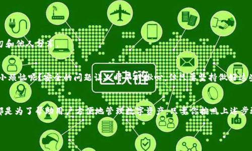 在 imToken 中创建 TRX 钱包的步骤如下：

步骤一：下载并安装 imToken 应用
首先，你需要在你的手机上下载 imToken 应用。这款应用可以在 Apple App Store 或 Google Play Store 中找到，确保下载官方版本，避免下载到不安全的第三方应用。

步骤二：打开 imToken 并创建钱包
下载完成后，打开 imToken 应用，你将看到一个欢迎页面。点击“创建钱包”按钮，系统会提示你设置一个安全的密码。这是保护你钱包内资产的重要一步，请选择一个强密码。

步骤三：备份钱包助记词
在你设置完密码后，imToken 会生成一组助记词。这个助记词类似于你的钱包身份证，不可泄露。请务必将其安全存放，最好是写在纸上，并放置在一个安全的地方。想象一下，把秘密藏在一个神秘的宝藏里，这些助记词就是打开宝藏的钥匙。

步骤四：添加 TRX 钱包
完成助记词备份后，应用会引导你进入钱包主界面。此时，你可能会看到一下显示其他币种的钱包列表。点击“添加钱包”或“ ”按钮，选择“TRX”选项。恭喜！你现在有了一个 TRX 钱包。

步骤五：进行 TRX 交易
你可以在钱包中进行 TRX 的收发交易。如果你想收到 TRX，只需点击“接收”按钮，系统将生成一个 TRX 地址，你可以将其分享给对方。如果想发送 TRX，只需点击“发送”，填入对方地址和数量即可。

常见问题解答
很多用户在创建 TRX 钱包时可能会有一些疑问，下面我们来解答一些常见问题：

问：如果我忘记了密码怎么办？
如果你忘记密码，可以通过助记词恢复钱包。不过，务必确保你的助记词在安全的地方，切勿和他人分享。

问：如何确保我的 TRX 钱包安全？
除了备份助记词，确保设备安全和定期更新应用也是保护钱包安全的重要措施。谁还没点小烦恼呢？安全的问题让人时不时揪心，但只要坚持做好这些措施，就能让你的资产更加安全。

总结
在 imToken 中创建 TRX 钱包的过程其实并不复杂，从下载应用到生成钱包，整个流程都是为了帮助用户方便地管理数字资产。只要你按照上述步骤进行，就能轻松在 imToken 中开启你的 TRX 钱包之旅。

希望这些信息能够帮助你顺利创建 TRX 钱包，享受数字货币带来的便利与乐趣！