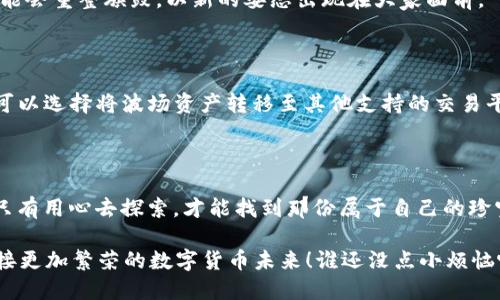   “波场：一场数字资产的‘海市蜃楼’——谈imtoken钱包下架的奇妙之旅” / 
 guanjianci imtoken, 波场, 数字资产, 钱包 /guanjianci 

引言：波场与imtoken——数字资产中的璀璨星辰

在数字资产的浩瀚宇宙中，波场（TRON）凭借其独特的技术和生态系统，如同一颗耀眼的星星，吸引了无数投资者的目光。而imtoken钱包正是一艘驶向这颗星星的航船，然而，近期的一则消息却让许多用户惊讶——imtoken钱包下架波场交易。这一变动犹如一场突如其来的暴风雨，让人不禁问道：波场的未来究竟会向何方漂流？

波场的魅力：数字资产的“海市蜃楼”

波场，一个充满前景与机会的区块链平台，其目标是构建一个去中心化的互联网。就如同蜃楼一般，它的美丽吸引着无数渴望财富的眼球，却也让一些人倍感迷惑。我们必须承认，波场确实在技术上具备了一些独特的优势，比如高 throughput、低费用和丰富的生态应用。它不只是数值的堆砌，更是一种时代的信仰。

但是，正如所有美好的事物都有其复杂性，波场也面临着一系列挑战。在它璀璨的外表下，潜藏着诸多的问题，而这也是imtoken决定下架波场的原因之一。就像我们在沙漠中漫步，偶尔发现一处清泉，心中难免会涌起一丝躁动和渴望，但在冷静下来之后，我们必须思考该如何安全饮用这源于未知的泉水。

imtoken钱包：数字货币的护航者

imtoken钱包如同一位聪明的船长，带领用户探索数字资产的浩海，提供安全、便捷的数字货币存储和交易服务。它不仅拥有的用户界面，还具备强大的安全性，是许多投资者在数字资产世界中的“避风港”。然而，面对波场的风波，imtoken却选择了“抛锚”，这也让我们不得不刨根问底，思考其中的深层原因。

为什么imtoken要下架波场？

首先，我们必须明确一点：下架波场并不意味着波场就此消亡了。相反，这是一种对市场动态的敏感回应。波场的生态虽然光鲜亮丽，但其背后却也承载着诸多风险，比如安全问题、合规性问题等。就如同一位年轻的剑客，初出茅庐，英姿飒爽，但在刀光剑影间，难免受到势力的干扰。

另外，法律法规的日益严格也是imtoken做出此决定的考量之一。随着全球对加密货币监管的加强，各大钱包平台都在不断调整自己的业务布局，以确保符合当地法律。这就像是一场“监管风暴”，取缔了一些生存较为艰难的项目，让市场更加规范化。

波场的未来：前途如何？

尽管波场在imtoken钱包下架后面临诸多不确定性，但其内在的价值依然存在。波场生态内蕴藏的无数应用场景依旧是投资者眼中的“金矿”。例如，波场的去中心化应用（DApp）和游戏生态系统正逐步繁荣，许多用户在其中找到了乐趣与价值。难道我们就要在波场的上空空荡荡的天空中看到一片阴霾吗？

波场的支持者们并不会轻易放弃这颗星星，他们仍然在积极探索，寻找新的发展机会。或许，imtoken的下架只是一次暂时的波动，未来波场可能会重整旗鼓，以新的姿态出现在大家面前。

用户怎么办？

面对这一变动，作为用户的您该如何应对呢？其实，生活中的小烦恼总是难免的，但只要保持一颗平常心，积极面对就能找到解决的办法。我们可以选择将波场资产转移至其他支持的交易平台，或是寻找到能够更加安全、便捷的存储方式。就像冯唐不负来人，投资者也要懂得把握每一个机会，才能在风雨中立于不败之地。

总结：波场与imtoken的“大海航行”

波场与imtoken的故事，其实就是一场关于“投资与风险”、“机遇与挑战”的大海航行。虽然imtoken钱包下架波场令人意外，但在这片大海中，只有用心去探索，才能找到那份属于自己的珍宝。希望每位投资者在这场航程中，都能揽得一片光明的海域，扬帆远航。

最后，让我们一起铭记，不论市场如何风云变幻，始终保持对数字资产的理智与热爱。或许，在不久的将来，波场与imtoken会再次携手，共同迎接更加繁荣的数字货币未来！谁还没点小烦恼呢？