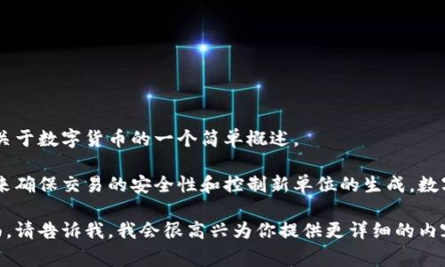 数字货币的确是一个非常热门和引人关注的话题。下面是关于数字货币的一个简单概述。

数字货币是以电子形式存在的一种货币，它使用加密技术来确保交易的安全性和控制新单位的生成。数字货币可以分为许多种类，包括比特币、以太坊和稳定币等。

如果你有兴趣了解更多关于数字货币的信息或特定的方面，请告诉我，我会很高兴为你提供更详细的内容。