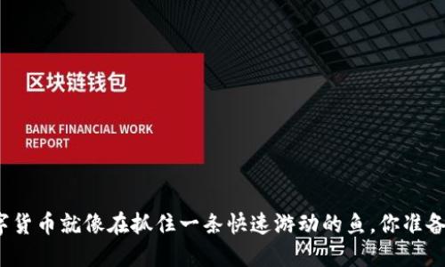 投资数字货币就像在抓住一条快速游动的鱼，你准备好了吗？