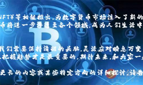 思考一个推广并且便于用户查看的优秀  
用数字货币轻舟穿越财富海洋：探索2023年市场现状

关键词  
数字货币, 财富海洋, 2023年, 市场现状/guanjianci

引言：轻舟已过万重山
在这个瞬息万变的时代，数字货币犹如一条轻舟，承载着人们对于财富的美好憧憬，穿行于浩瀚的金融海洋。2023年，全球经济格局波动，数字货币市场的潮起潮落成为了众多投资者的话题。而这一切，就像是穿越了一片万重山，既有风光无限，又有磕磕绊绊。

数字货币的定义与发展历程
数字货币，顾名思义，就是一种以数字形式存在的货币。最初的比特币可谓是数字货币的“开山鼻祖”，在2009年横空出世，犹如一颗璀璨的明星，吸引了无数目光。随后，各类数字货币如雨后春笋般涌现，形成了一个庞大的市场。
而如今的数字货币，已经不仅仅是投资者心中的一种资产，它还逐渐被用于日常消费、跨境支付等实际场景中。不知道大家有没有观察到，现在越来越多的商家都开始接受比特币、以太坊等数字货币支付，仿佛这些数字货币正在逐步成为我们生活的一部分。

2023年数字货币市场的现状
随着技术的发展和人们投资意识的提升，2023年数字货币市场正在经历一场新的变革。统计数据显示，市场总值已经突破了数万亿美元，尽管在过去的一年中经历了波动，但整体趋势仍然向上。
在这样的市场背景下，投资者的目光也开始转向一些备受关注的新兴货币。例如，某些新兴的去中心化金融（DeFi）项目日益受到青睐。他们就像是那海洋中的灯塔，照亮了一条条希望的航道。

市场波动与风险管理
当然，风起云涌的市场也伴随着无数风险。正如乘船出海，乘风破浪的同时，时刻要留意暗流涌动。2023年的数字货币市场，依然存在着价格波动性极大的特征。
不少投资者在经历了“牛市”与“熊市”的洗礼后，逐渐认识到风险管理的重要性。谁还没点小烦恼呢？假如你在投资中不加以警惕，随时都有可能被市场的潮水卷走。所以，了解并掌握合理的风险管理策略，才是我们在这片财富海洋中安稳航行的关键。

数字货币的法律与监管环境
在数字货币的航程中，法规与监管就像是海上的航标，指引着船只前行的方向。各国政府对于数字货币的态度迥然不同，这使得全球市场环境复杂多变。有人认为数字货币会给传统金融带来挑战，也有人认为这是一场新的金融革命。
2023年，越来越多的国家开始逐步完善数字货币相关法律法规，意在为投资者提供更为清晰的市场环境。例如，某些国家推出了数字货币交易所的合规制度，确保交易的透明与安全。正是在这一背景下，投资者的信心逐渐恢复，市场活跃度提升。

技术创新与未来趋势
数字货币技术的创新，就像是给这条轻舟装上了风帆。在去年，各类区块链技术、智能合约、非同质化代币（NFT）等相继推出，为数字货币市场注入了新的活力。如今，许多项目团队仍在不断探索，致力于提升安全性、交易速度与用户体验。
展望未来，数字货币的潜力依然巨大。许多人预测，随着区块链技术的不断成熟和应用场景的增加，数字货币将进一步渗透至各个领域，成为人们生活中不可或缺的一部分。就像那蔚蓝的海洋，无数骏马奔腾在波涛之上，而数字货币则是那引领风向的航标。

结论：把握机遇，勇敢前行
总之，2023年数字货币市场正在风起云涌，多重因素交织，使得这一领域充满了挑战与机遇。作为投资者，我们需要保持清醒的头脑，灵活应对瞬息万变的市场，才能在风浪中把握船舵，乘风破浪。
无论你是刚入门的新手，还是已在海洋中游弋多年的老手，记住一句话：在数字货币的航行之中，了解现状、把握趋势才是最重要的。期待未来，和大家一起乘着这条轻舟，共同探索数字货币的财富海洋！ 

请注意，这里只是一个简单的概要示例，3400个字的详细探讨需要更深入的分析和丰富的细节。如果需要更长的内容或某些特定方向的详细探讨，请告知！